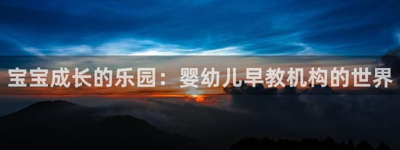 鸿图娱乐下载天狮：宝宝成长的乐园：婴幼儿早教机构的世界