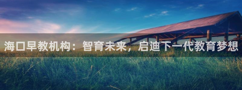 天狮娱乐下载网址：海口早教机构：智育未来，启迪下一代教育梦想