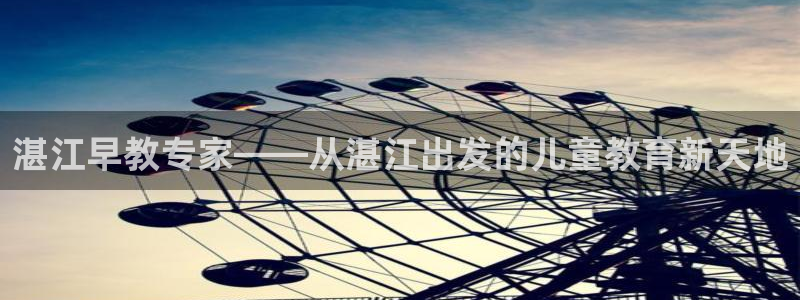 天狮娱乐注册登录：湛江早教专家——从湛江出发的儿童教育新天地