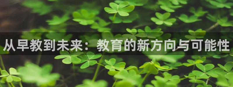 天狮娱乐1990：从早教到未来：教育的新方向与可能性