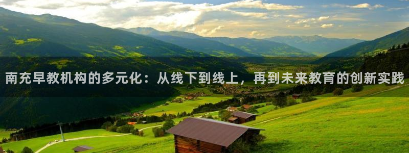 天狮娱乐卧J招商60447：南充早教机构的多元化：从线下到线上，再到未来教育的创