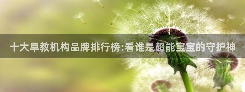 天狮娱乐 m.hbzhedu.cn：十大早教机构品牌排行榜:看谁是超能宝宝的守护