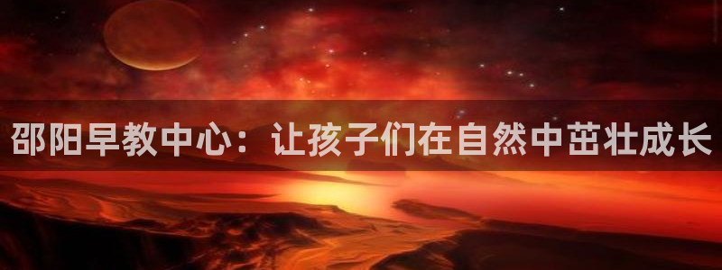 天狮娱乐成立：邵阳早教中心：让孩子们在自然中茁壮成长