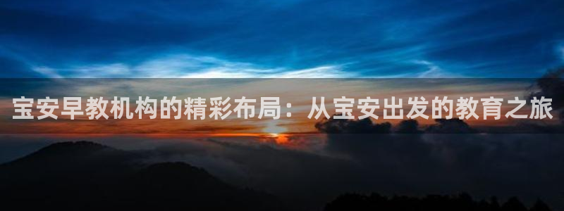 天狮娱乐bd33net广告：宝安早教机构的精彩布局：从宝安出发的教育之旅
