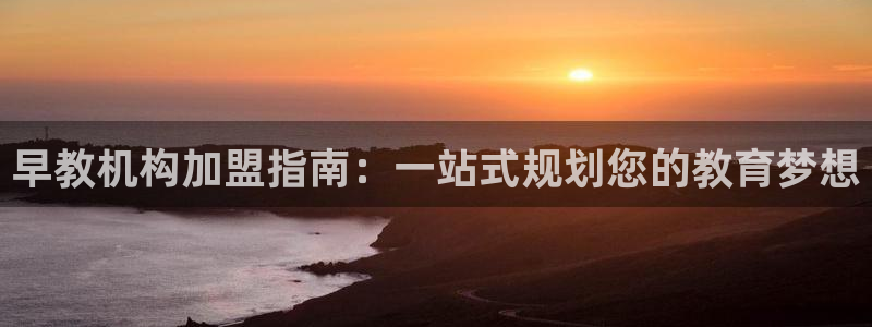 天狮娱乐运营29229：早教机构加盟指南：一站式规划您的教育梦想