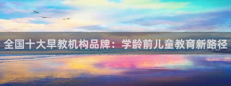 财富娱乐会所天狮：全国十大早教机构品牌：学龄前儿童教育新路径