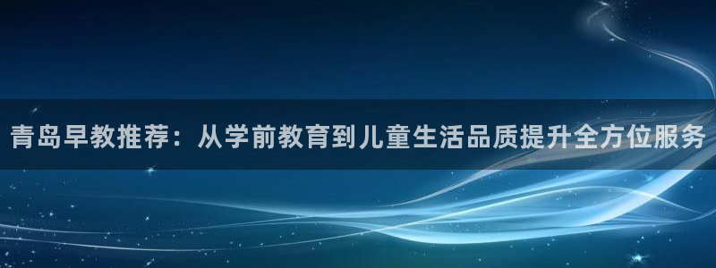 天狮娱乐真的：青岛早教推荐：从学前教育到儿童生活品质提升全方位服务