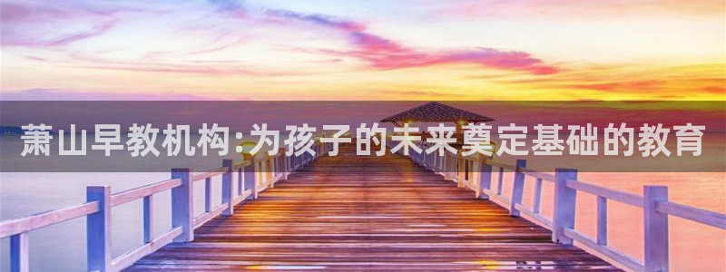 天狮娱乐950594：萧山早教机构:为孩子的未来奠定基础的教育