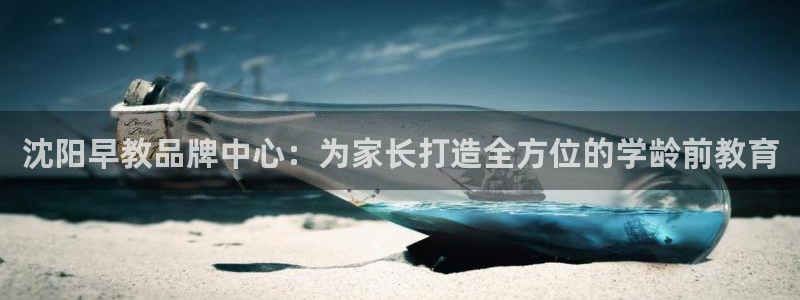 天狮娱乐指尖自：沈阳早教品牌中心：为家长打造全方位的学龄前教育