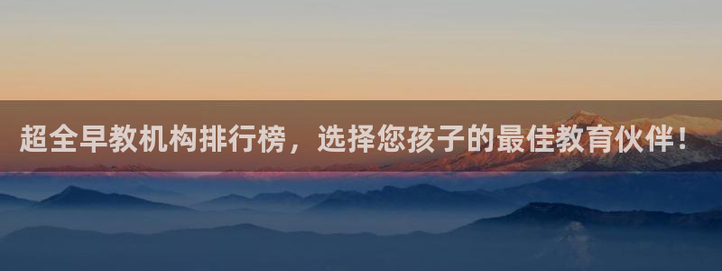 天狮娱乐 b主管61166：超全早教机构排行榜，选择您孩子的最佳教育伙伴！