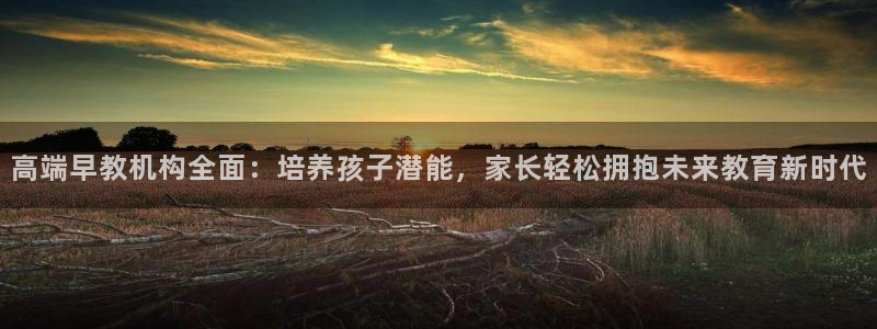 天狮娱乐主管q844389：高端早教机构全面：培养孩子潜能，家长轻松拥抱未来教育