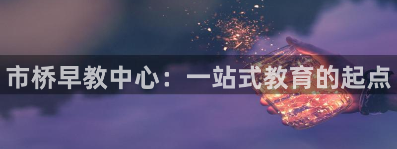 天狮娱乐 来q.395-867：市桥早教中心：一站式教育的起点